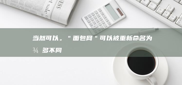 当然可以。＂面包网＂可以被重新命名为很多不同的标题，这里有几个建议：